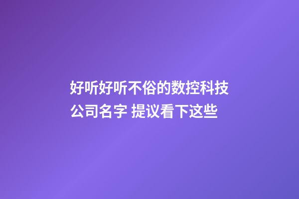 好听好听不俗的数控科技公司名字 提议看下这些-第1张-公司起名-玄机派